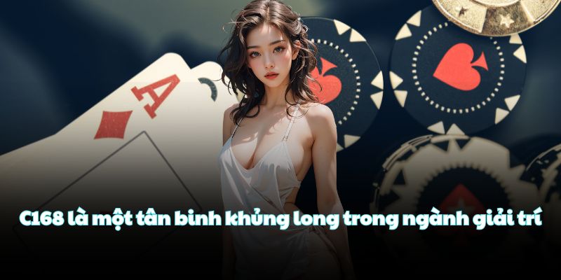 C168 là một tân binh khủng long trong ngành giải trí
