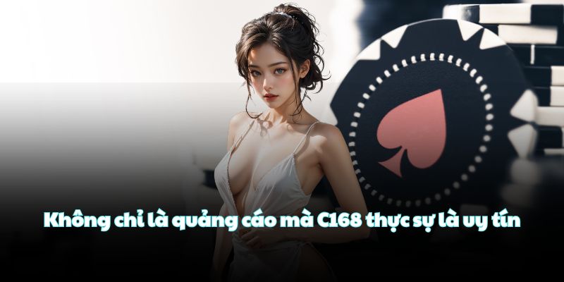 Không chỉ là quảng cáo mà C168 thực sự là uy tín