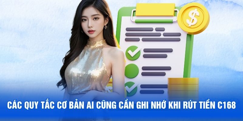 Các quy tắc cơ bản ai cũng cần ghi nhớ khi rút tiền C168