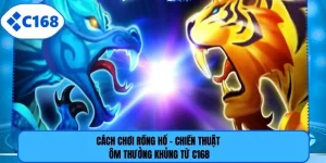 Cách Chơi Rồng Hổ - Chiến Thuật Ôm Thưởng Khủng Từ C168