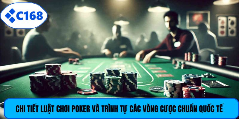 Chi tiết luật chơi poker và trình tự các vòng cược chuẩn quốc tế