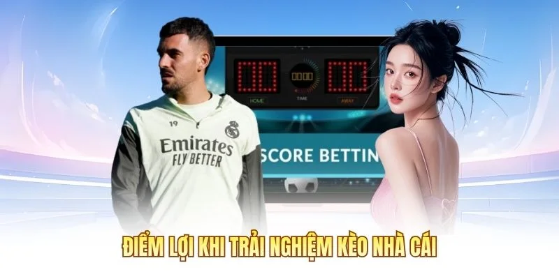 Điểm lợi khi trải nghiệm kèo nhà cái
