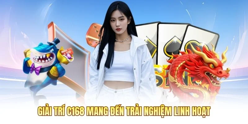 Giải trí C168 mang đến trải nghiệm linh hoạt