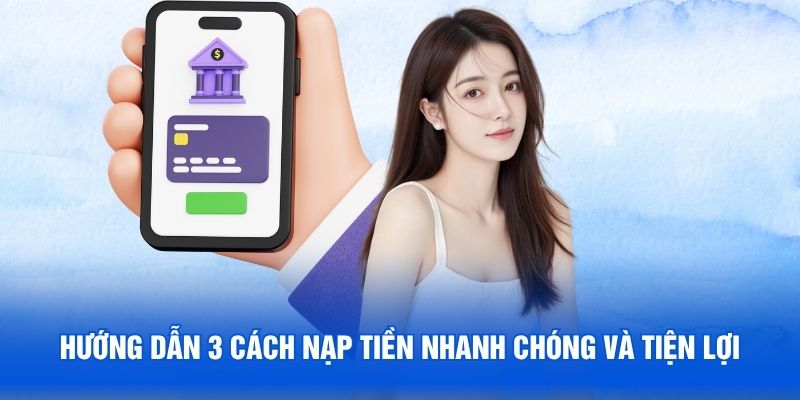 Hướng dẫn 3 cách nạp tiền nhanh chóng và tiện lợi