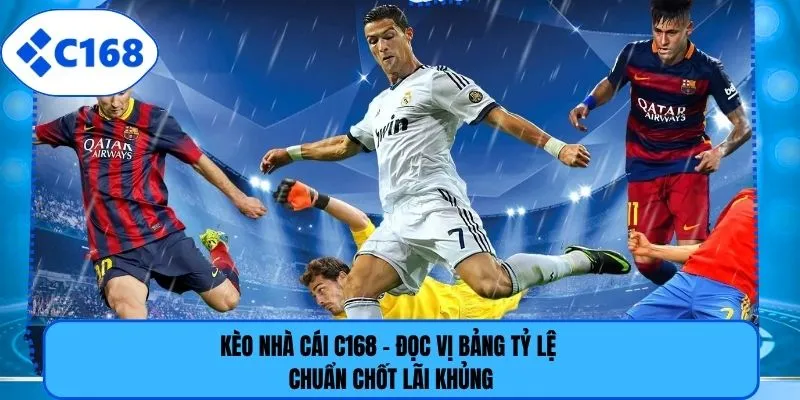Kèo Nhà Cái C168 - Đọc Vị Bảng Tỷ Lệ Chuẩn Chốt Lãi Khủng
