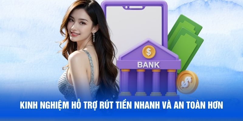 Kinh nghiệm hỗ trợ rút tiền nhanh và an toàn hơn