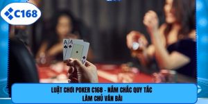 Luật Chơi Poker C168 - Nắm Chắc Quy Tắc Làm Chủ Ván Bài