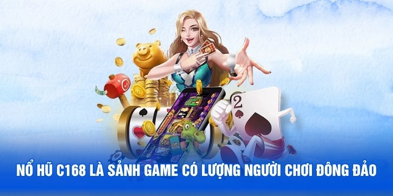 Nổ hũ C168 là sảnh game có lượng người chơi đông đảo