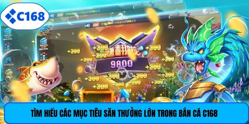 Tìm hiểu các mục tiêu săn thưởng lớn trong bắn cá C168