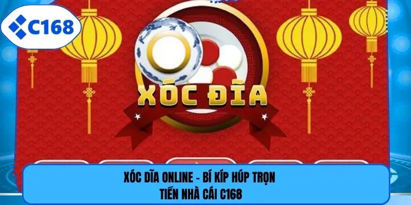 Xóc Dĩa Online - Bí Kíp Húp Trọn Tiền Nhà Cái C168